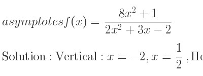The asymptotes of f(x)=(8x^2+1)/(2x^2+3x-2) is Vertical: x=-2,x= 1/2 ,Horizontal: y=4
